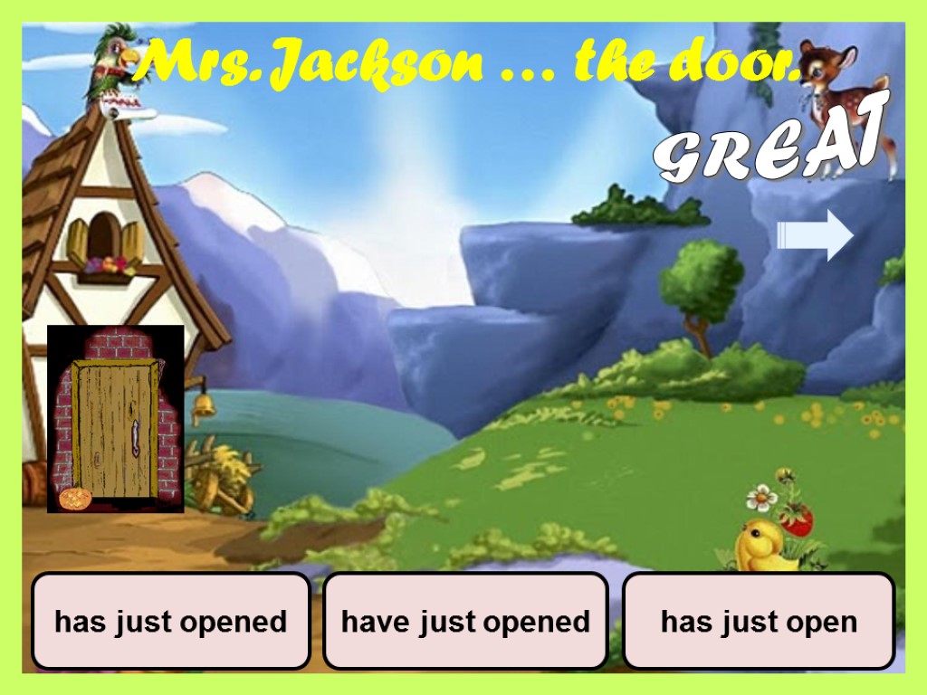 Mrs. Jackson … the door. have just opened has just opened has just open